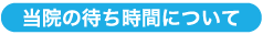 当院の待ち時間について